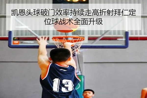 凯恩头球破门效率持续走高折射拜仁定位球战术全面升级