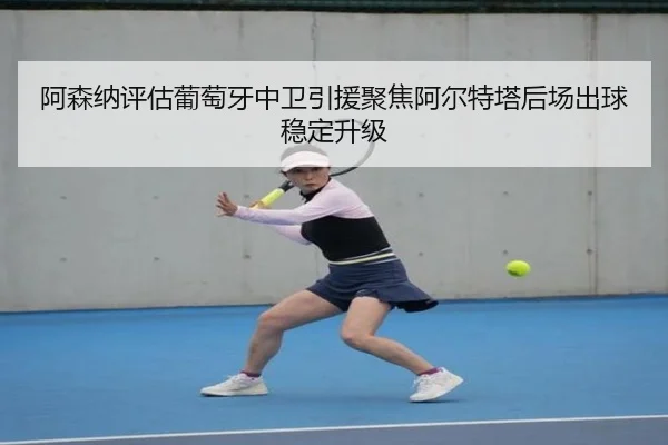 阿森纳评估葡萄牙中卫引援聚焦阿尔特塔后场出球稳定升级
