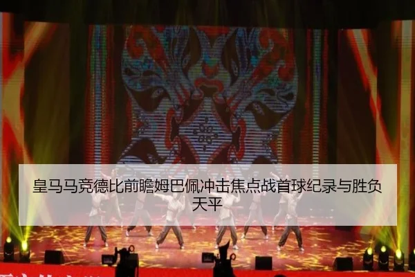皇马马竞德比前瞻姆巴佩冲击焦点战首球纪录与胜负天平